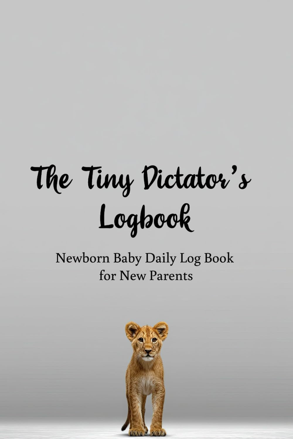 Newborn Baby Daily Log Book for New Parents: The Tiny Dictator's Logbook | 140 pages to Track Newborn's Daily Routine, Monitor Nursing, Sleep, Feeding, Diaper Changes