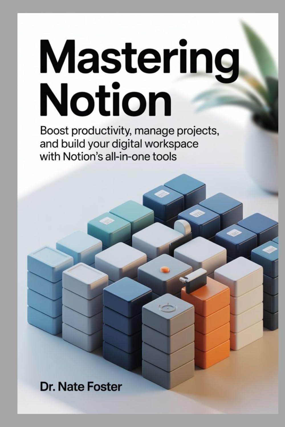 Mastering Notion: Boost Productivity, Manage Projects, and Build Your Digital Workspace with Notion's All-in-One Tools