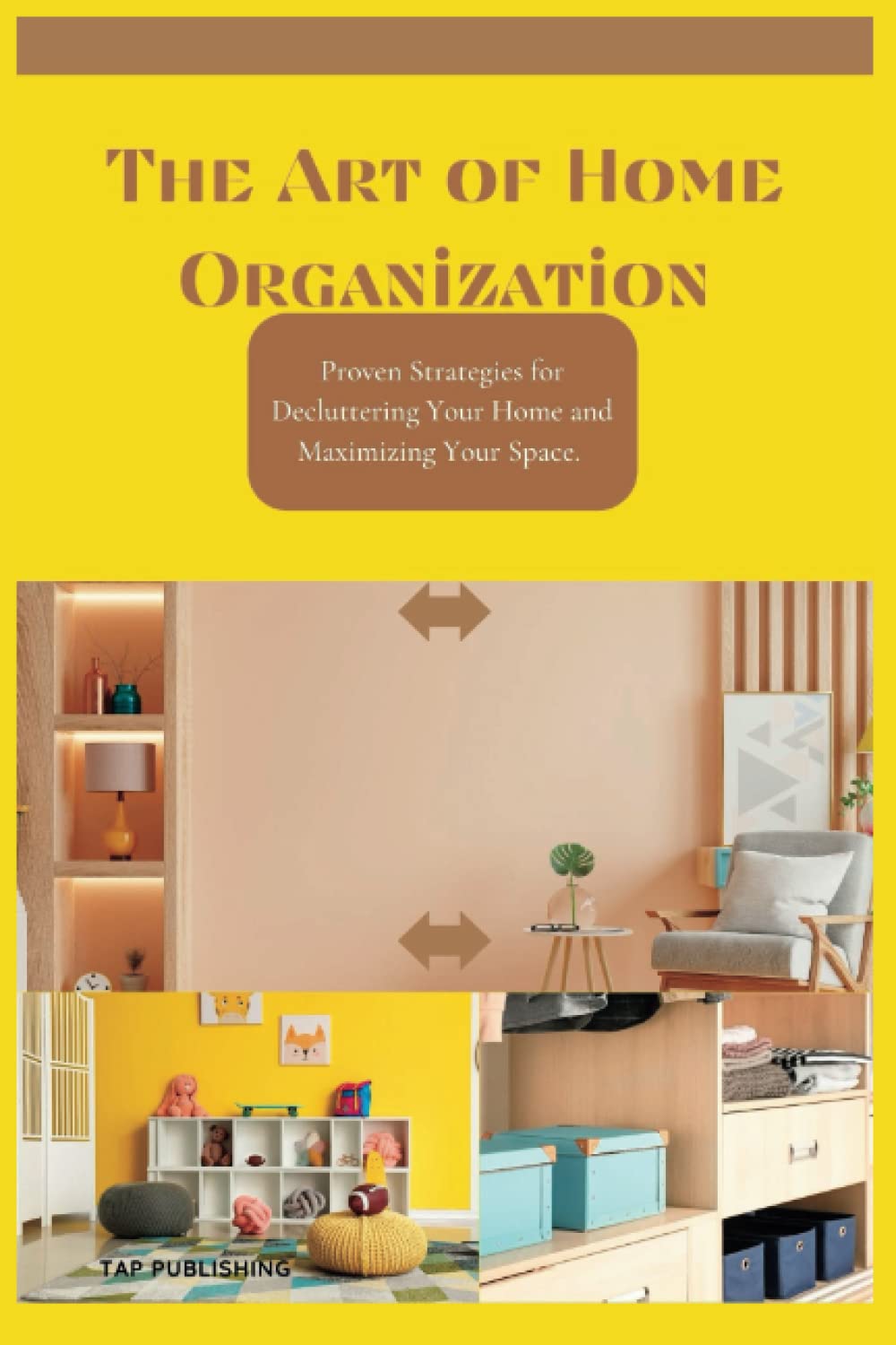 The Art of Home Organization: Proven Strategies for Decluttering Your Home and Maximizing Your Space.