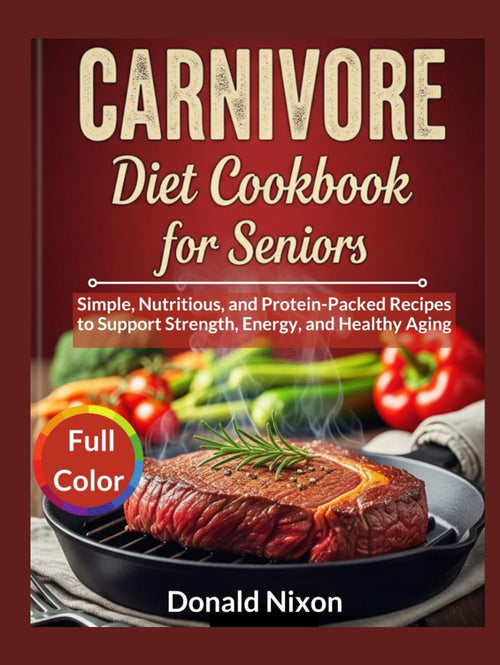 CARNIVORE Diet Cookbook For Seniors: Simple, Nutritious, and Protein-Packed Recipes to Support Strength, Energy, and Healthy Aging