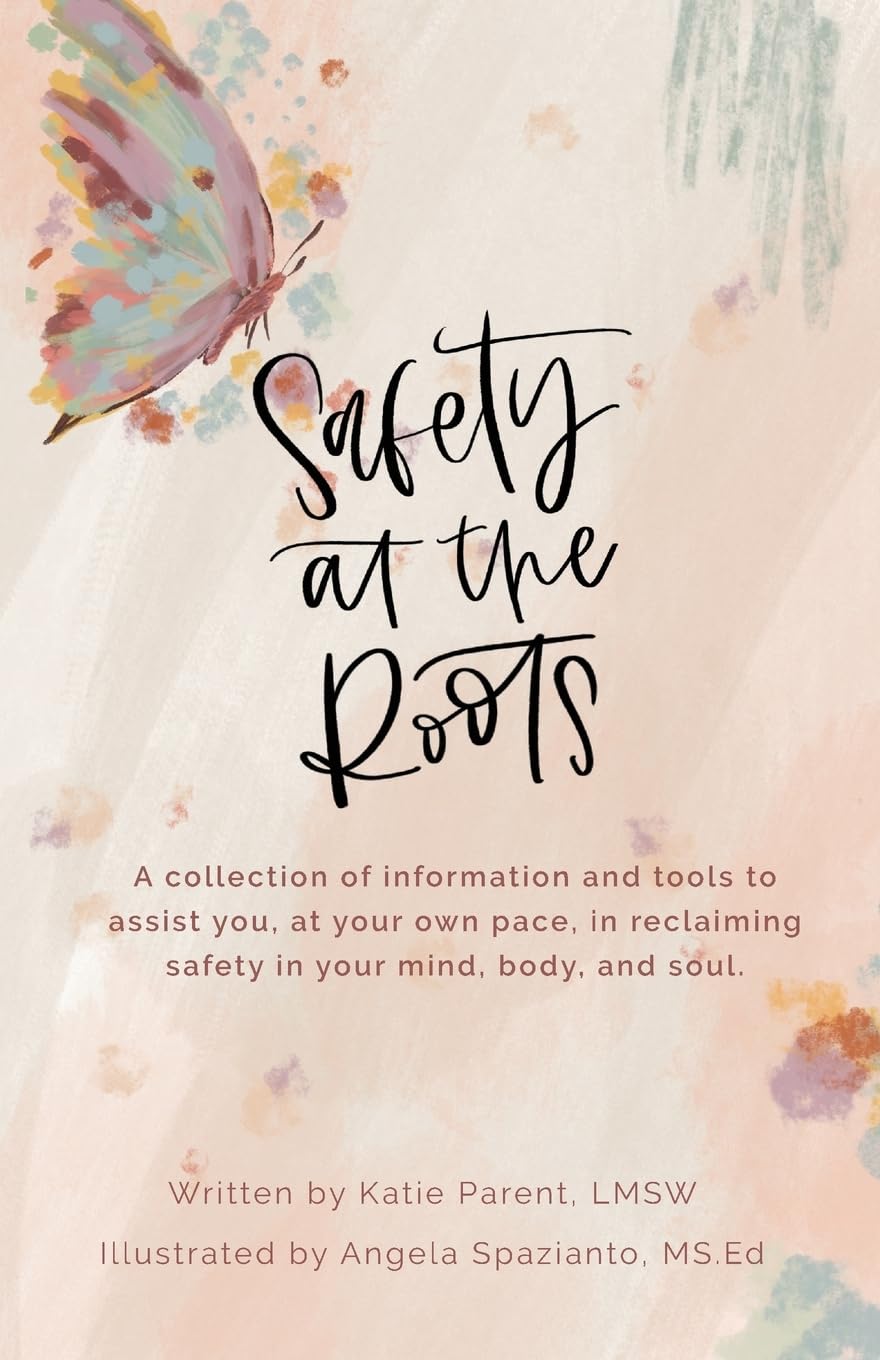 Safety at the Roots: A Collection of Information and Tools to Assist you at Your Own Pace to Reclaim Safety in Your Mind, Body, and Soul: 1