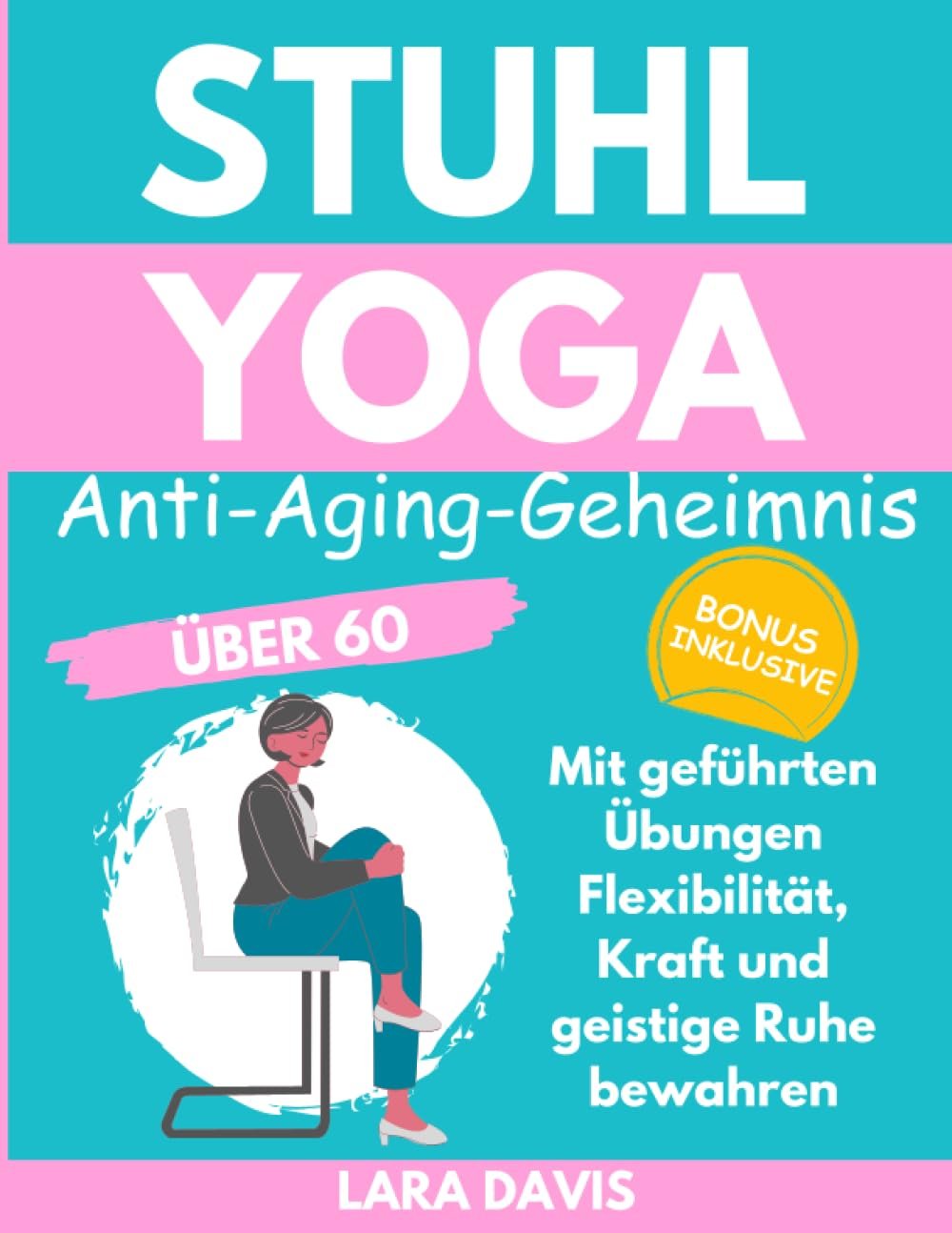 Stuhl Yoga - Anti-Aging-Geheimnis über 60: Mit geführten Übungen Flexibilität, Kraft und geistige Ruhe bewahren