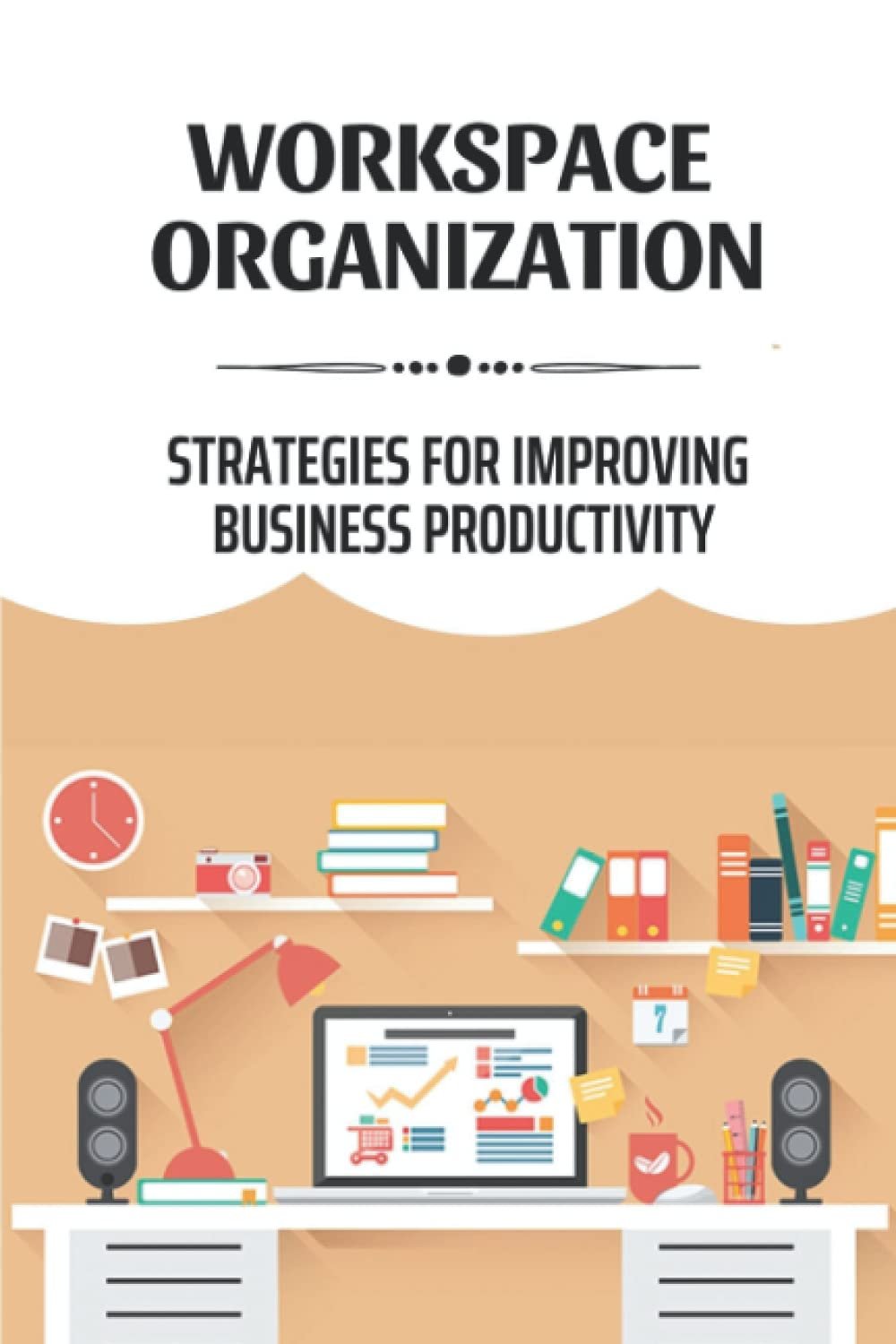 Workspace Organization: Strategies For Improving Business Productivity: How To Increase Productivity In The Workplace