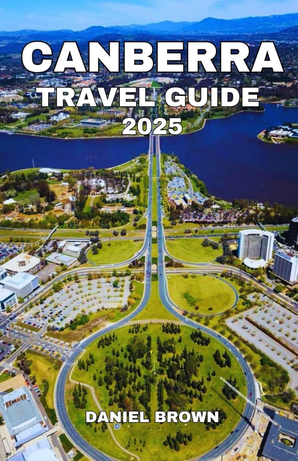 CANBERRA TRAVEL GUIDE 2025: Experience the Best Attractions, Museums, Lakes, Parks, Shopping, Dining and Outdoor Adventures.