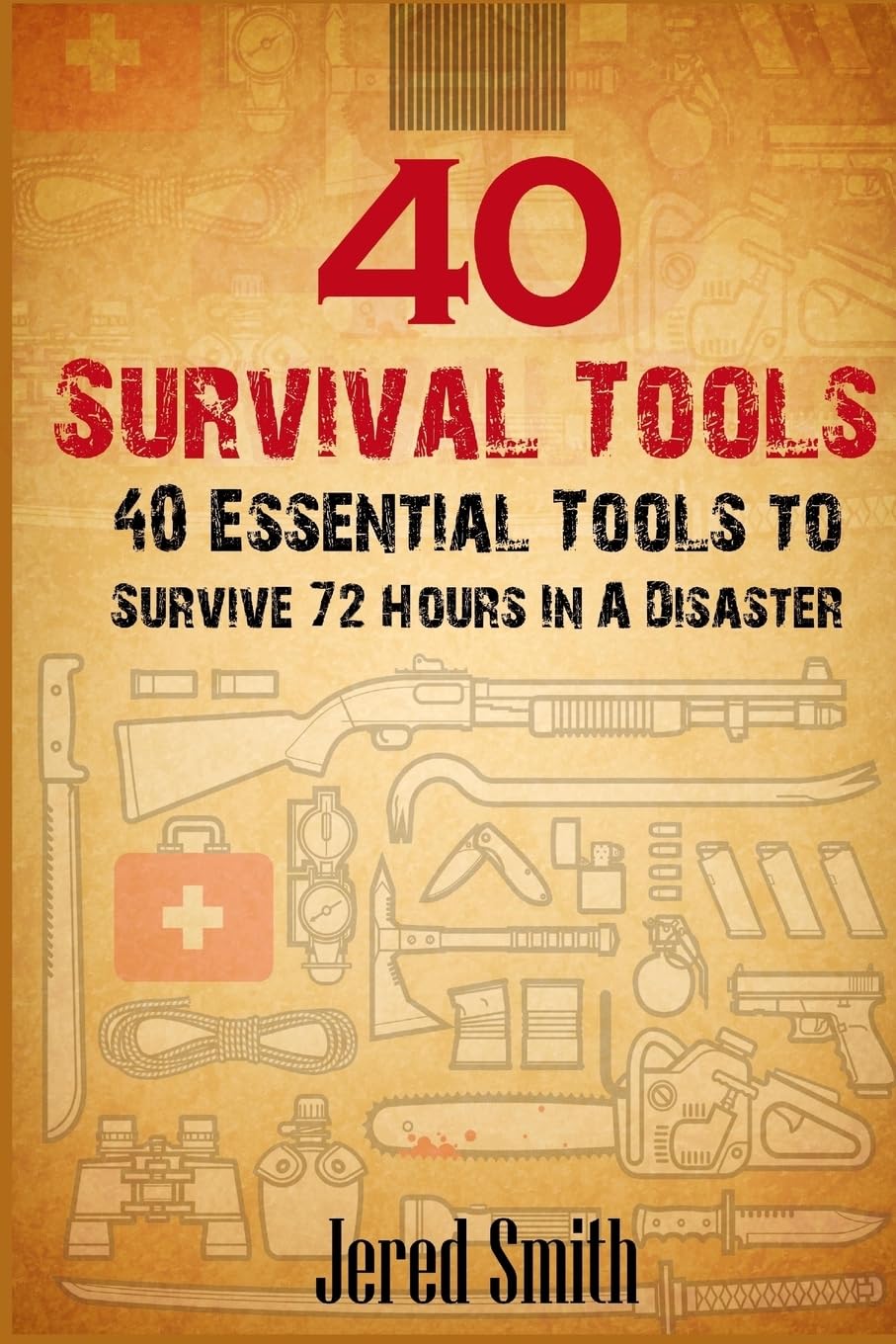 40 Survival Tools: 40 Essential Tools For Every Survival Kit