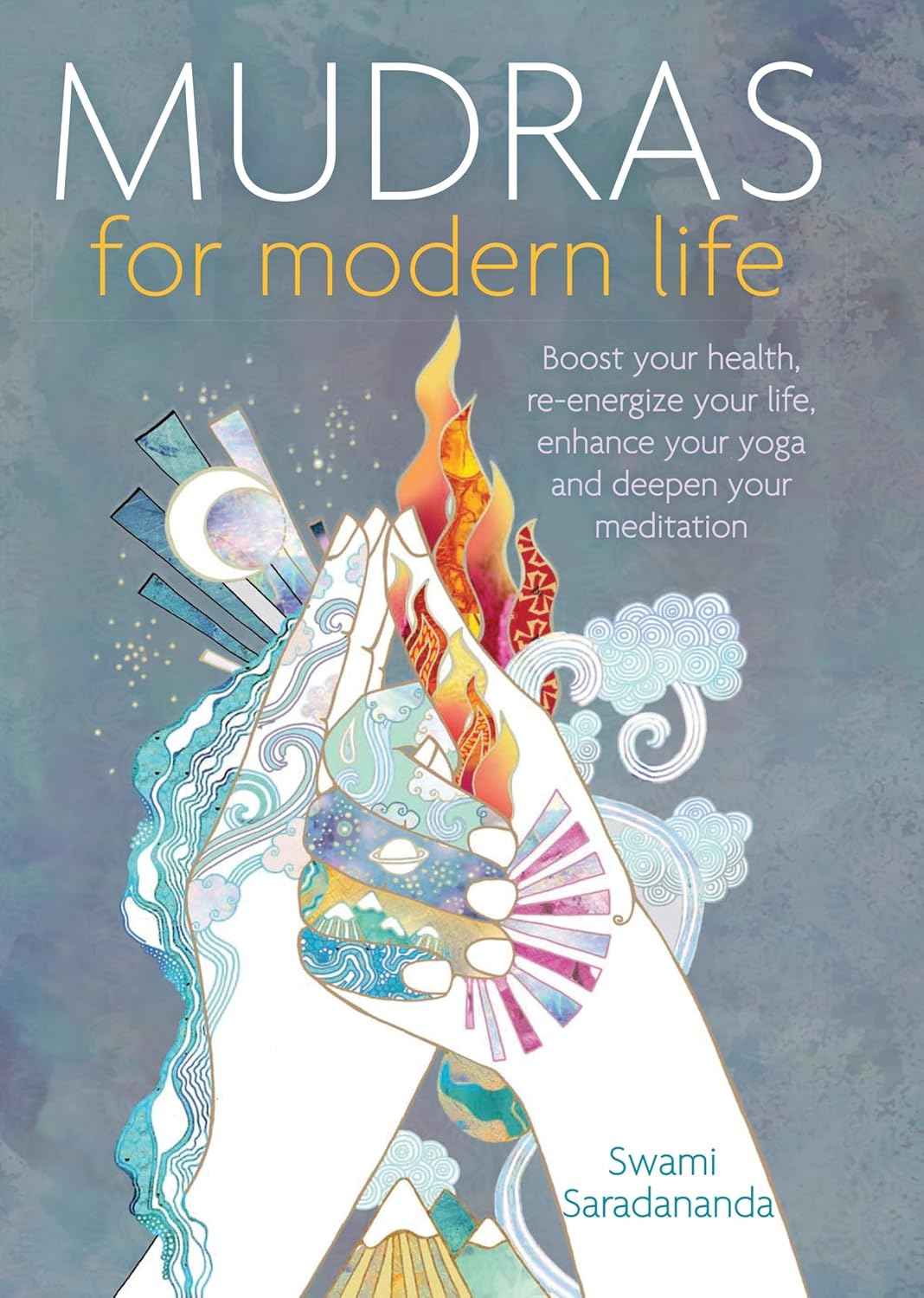 Mudras For Modern Life: Boost your health, re-energize your life, enhance your yoga and deepen your meditation