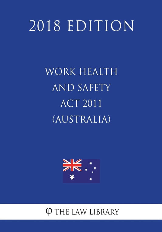 Work Health and Safety Act 2011 (Australia) (2018 Edition)
