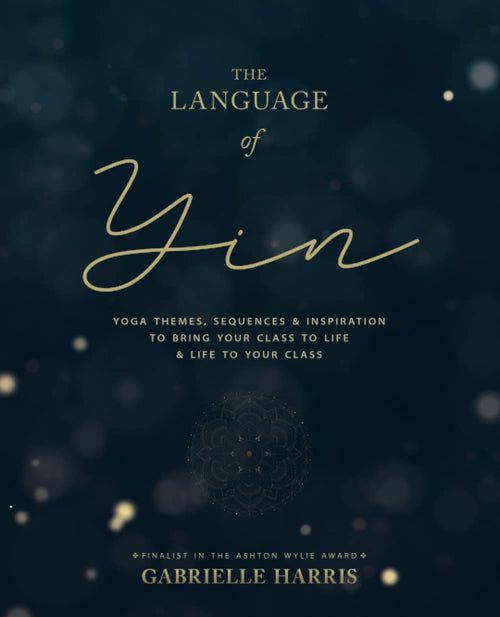 The Language of Yin: Yoga Themes, Sequences and Inspiration to Bring Your Class to Life and Life to Your Class