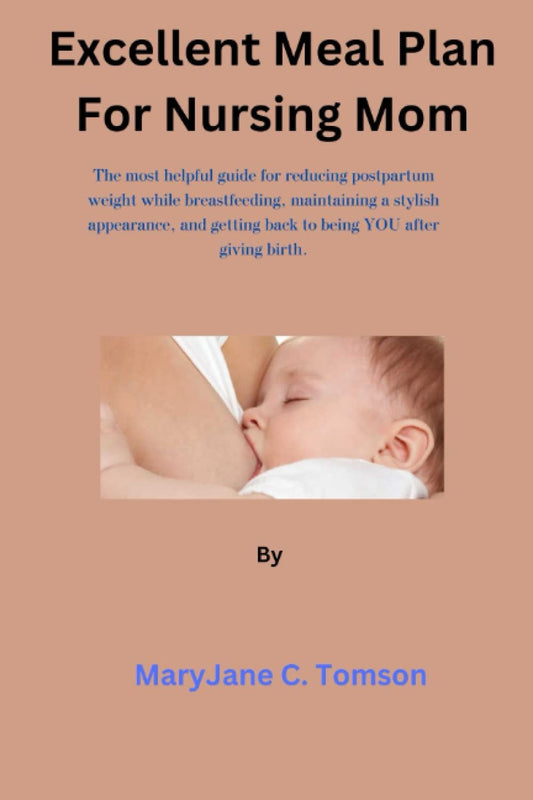 Excellent Meal Plan For Nursing Mom: The most helpful guide for reducing postpartum weight while breastfeeding, maintaining a stylish appearance, and getting back to being YOU after giving birth