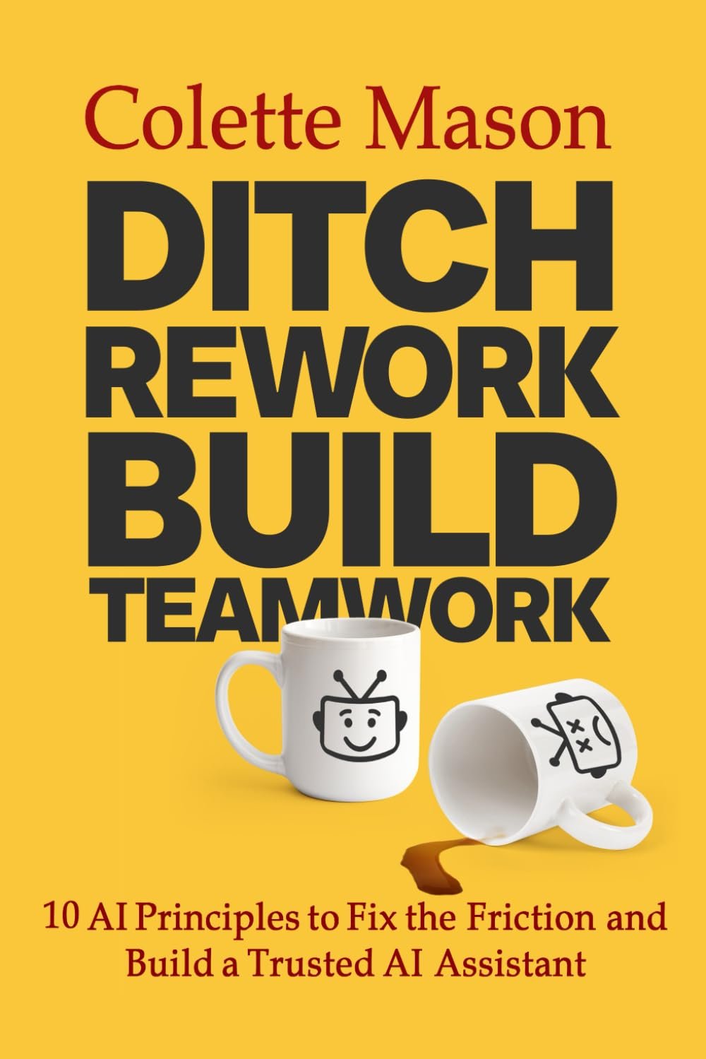 Ditch Rework Build Teamwork: 10 AI Principles to Fix the Friction and Build a Trusted AI Assistant