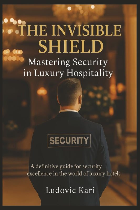The invisible Shield Mastering Security in Luxury Hospitality: Security - bodyguard security services book - safety - book protection - hotel security - hotel protection - investigation - luxury hotel
