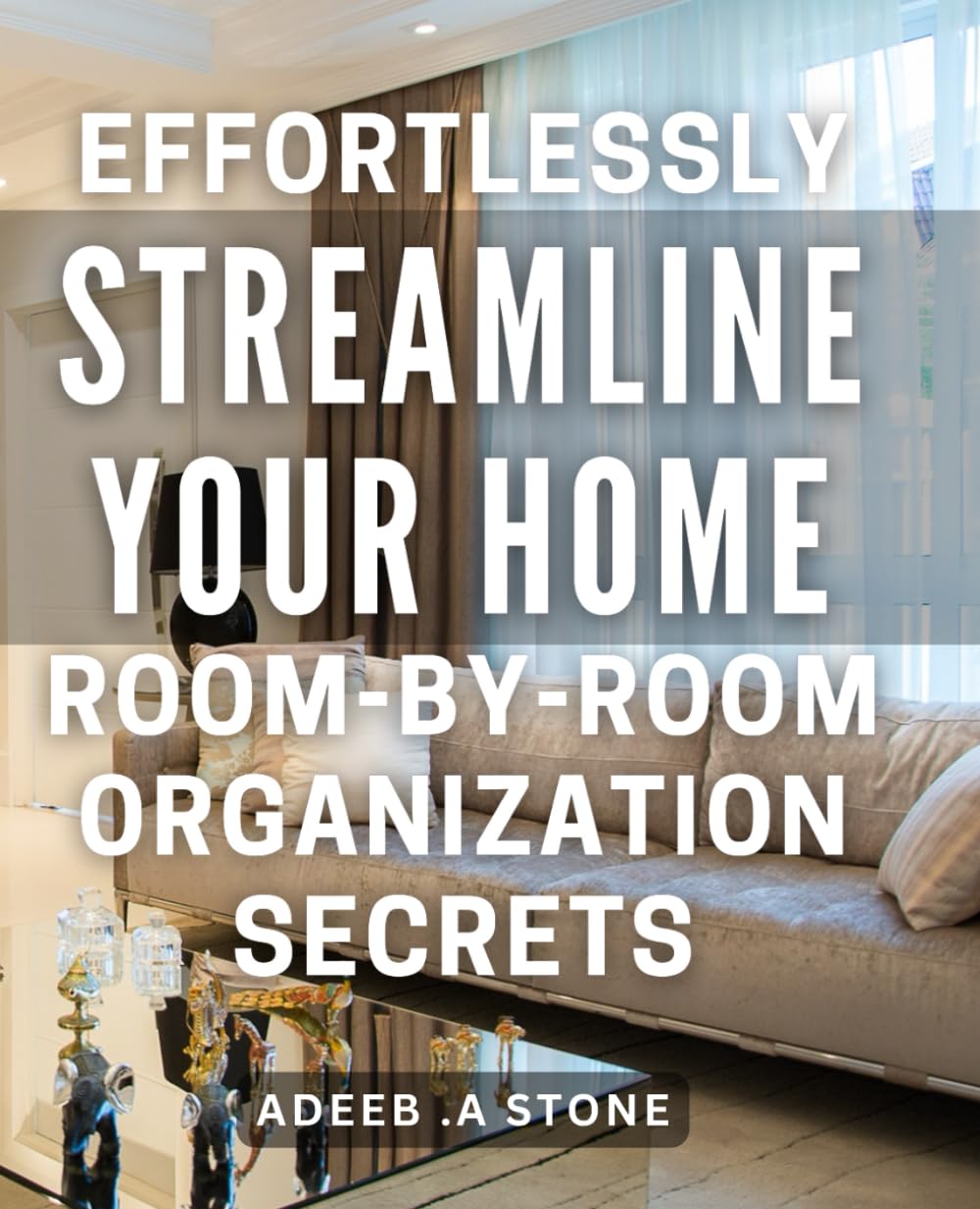 Effortlessly Streamline Your Home: Room-by-Room Organization Secrets: Transform Your Living Spaces with Simple and Effective Room-by-Room Decluttering Techniques