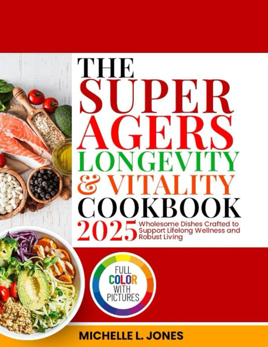 The Super Agers Longevity and Vitality Cookbook 2025: Wholesome Dishes Crafted to Support Lifelong Wellness and Robust Living