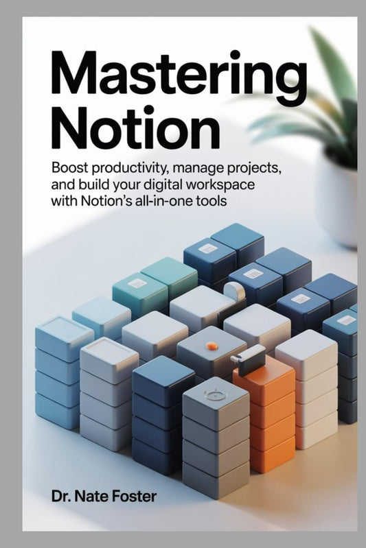 Mastering Notion: Boost Productivity, Manage Projects, and Build Your Digital Workspace with Notion's All-in-One Tools