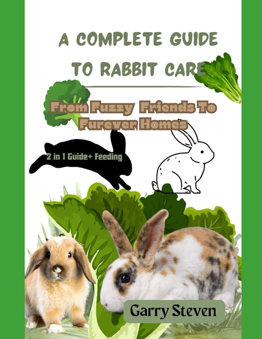 The Complete Guide To Rabbit Care: From Fuzzy Friends To Furever Homes,Raising Happy Rabbits: Housing, Feeding, and Care Instructions for Your Rabbit's From First Year to Harvest Year