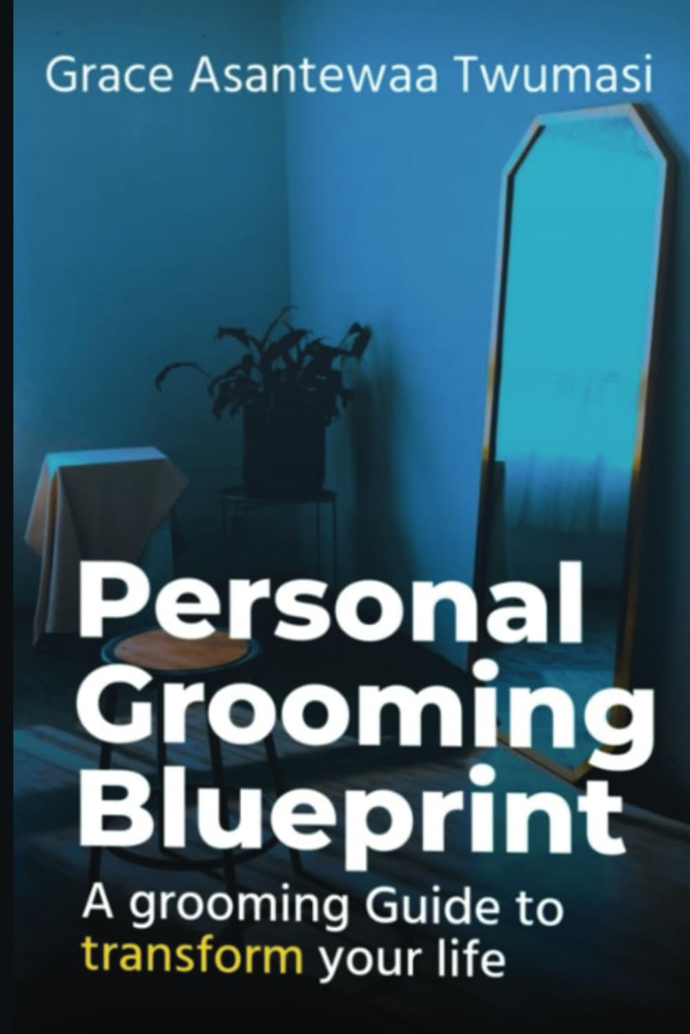 Personal Grooming Blueprint: A grooming Guide to transform your life