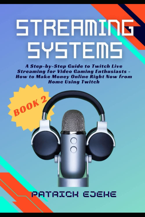 Streaming Systems: Twitch Streaming Strategy with The Twitch App, Guide to Twitch Live Streaming for Video Gaming Enthusiasts - How to Make Money Online Right Now from Home Using Twitch (Book 2)