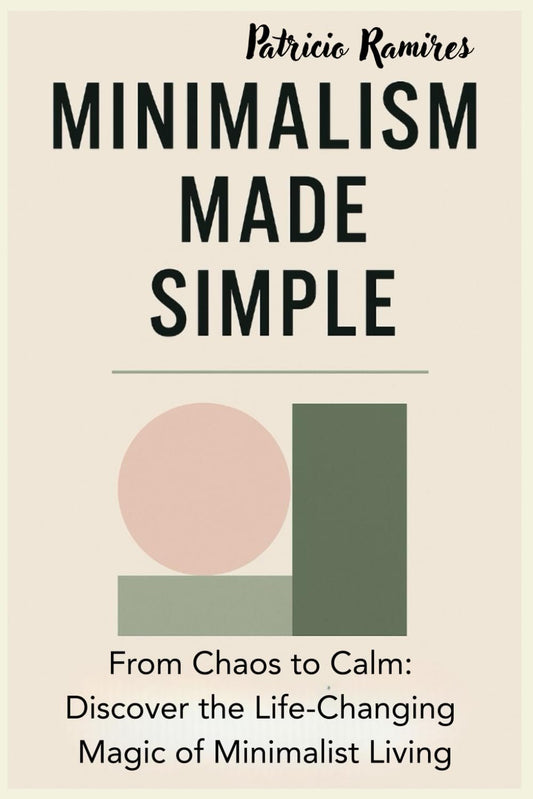 Minimalism Made Simple: From Chaos to Calm: Discover the Life-Changing Magic of Minimalist Living