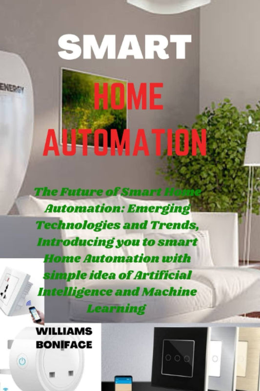 SMART HOME AUTOMATION: The Future of Smart Home Automation: Emerging Technologies and Trends, Introducing you to smart Home Automation with simple idea of Artificial Intelligence