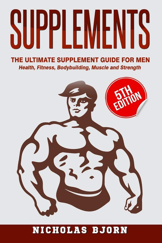 Supplements: The Ultimate Supplement Guide For Men: Health, Fitness, Bodybuilding, Muscle and Strength