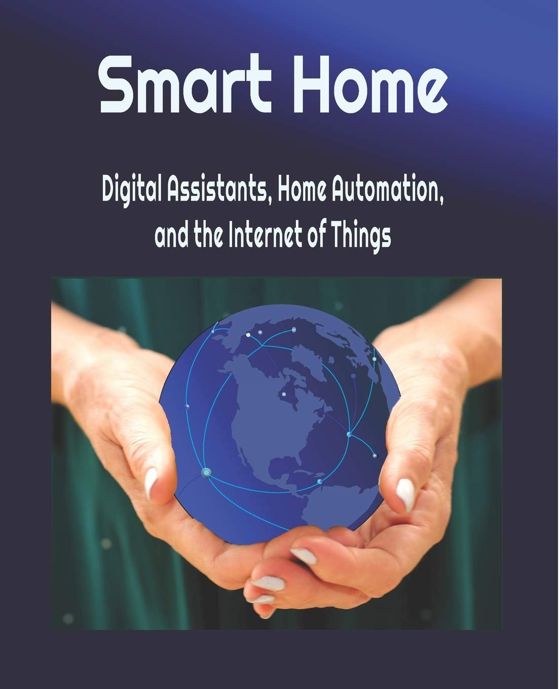 Smart Home: Digital Assistants, Home Automation, and the Internet of Things: 2019