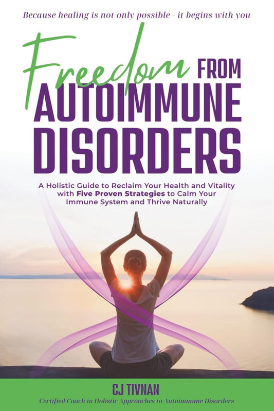 Freedom from Autoimmune Disorders: A Holistic Guide to Reclaim Your Health and Vitality with Five Proven Strategies to Calm Your Immune System and Thrive Naturally