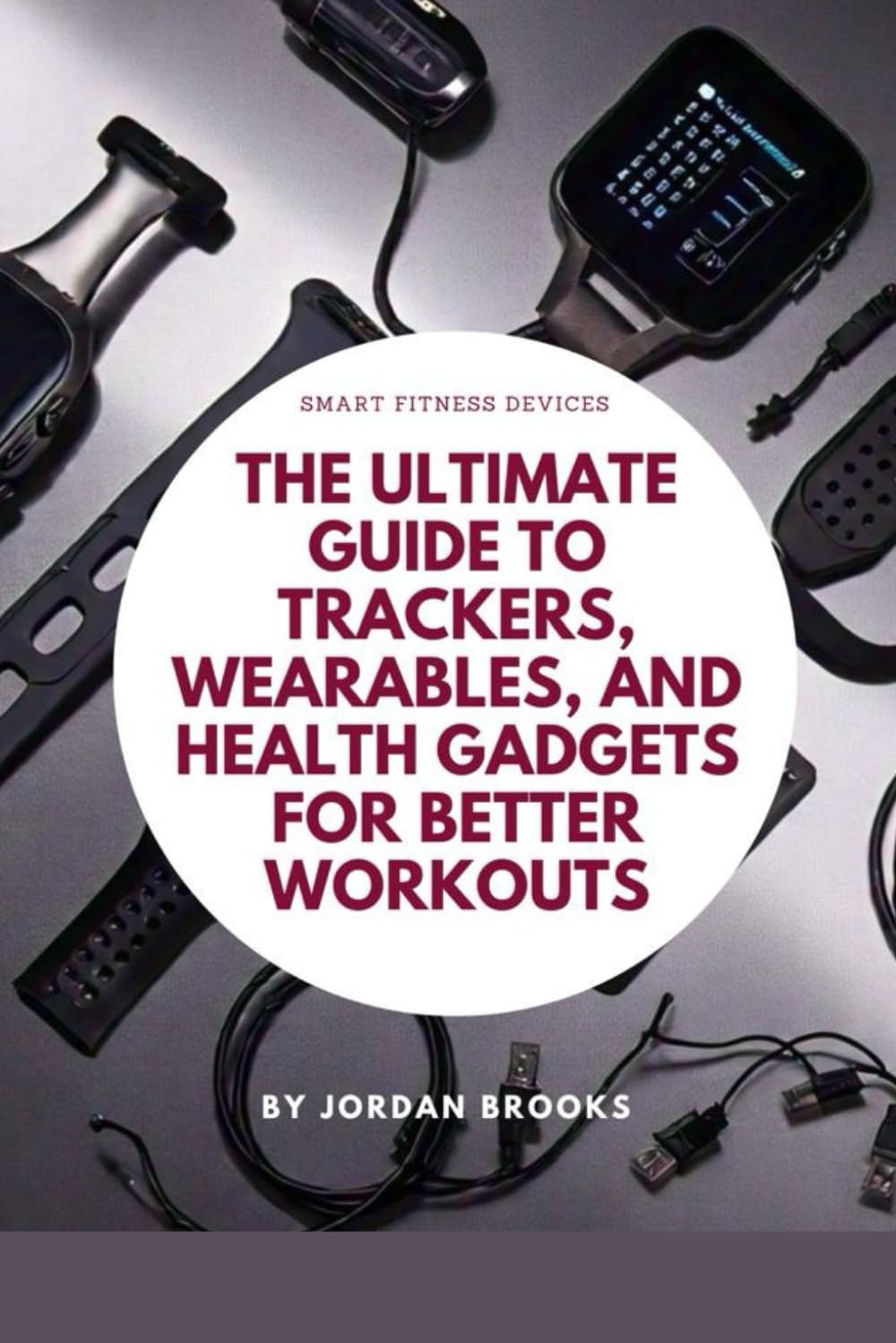 Smart Fitness Devices: The Ultimate Guide to Trackers, Wearables, and Health Gadgets for Better Workouts