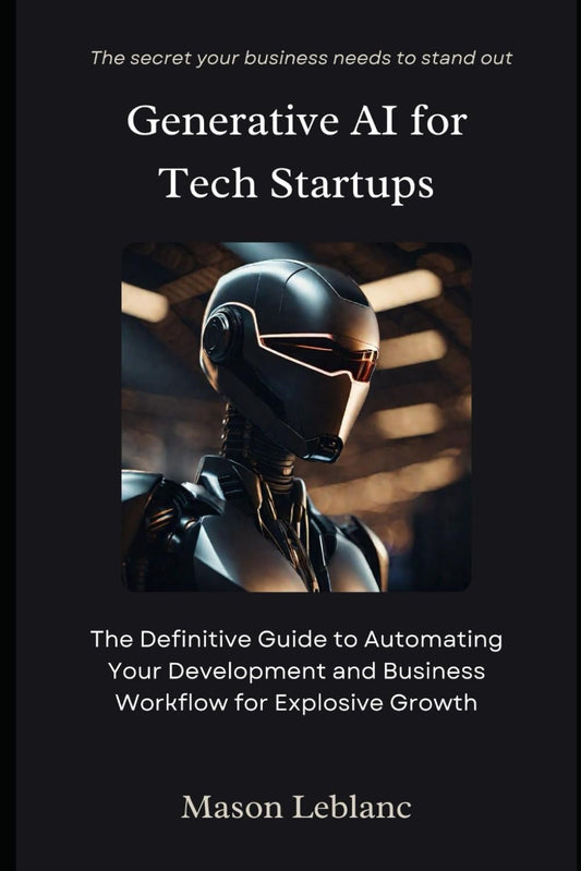 Generative AI for Tech Startups: The Definitive Guide to Automating Your Development and Business Workflow for Explosive Growth