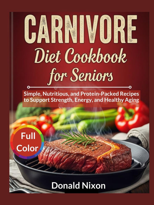 CARNIVORE Diet Cookbook For Seniors: Simple, Nutritious, and Protein-Packed Recipes to Support Strength, Energy, and Healthy Aging