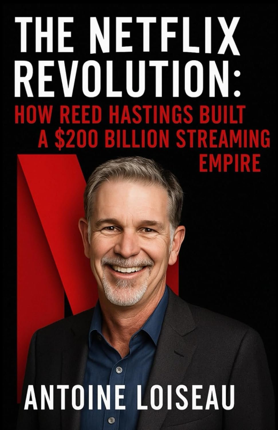 The Netflix Revolution: How Reed Hastings Built a $200 Billion Streaming Empire: A no-fluff biography packed with practical insights from the bold ... industry and created a culture of innovation