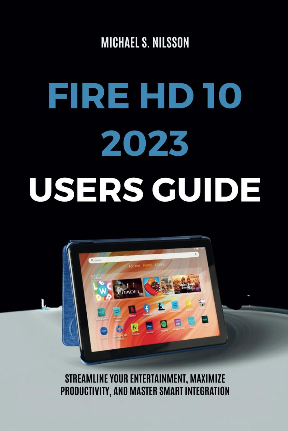 FIRE HD 10 2023 USER GUIDE: Streamline Your Entertainment, Maximize Productivity, and Master Smart Integration
