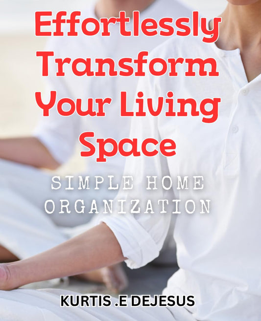 Effortlessly Transform Your Living Space: Simple Home Organization: Declutter Your Life with Easy Home Organization Techniques for a Cozy Haven