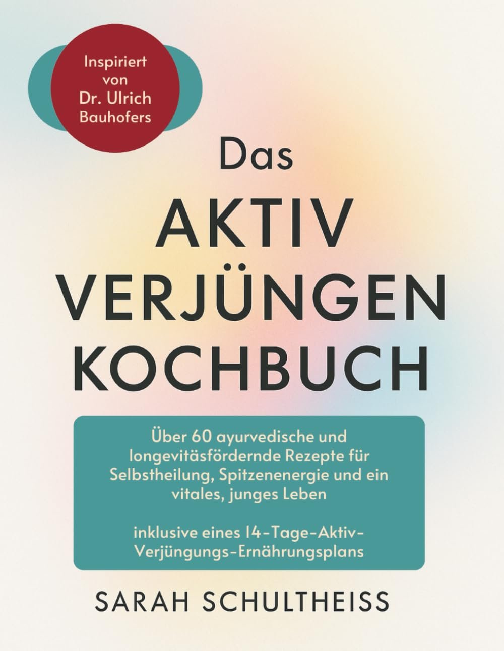 Das Aktiv Verjüngen Kochbuch - Inspiriert von Dr. Ulrich Bauhofers Lehren: Über 60 ayurvedische und longevitäsfördernde Rezepte für Selbstheilung, Spitzenenergie und ein vitales, junges Leben