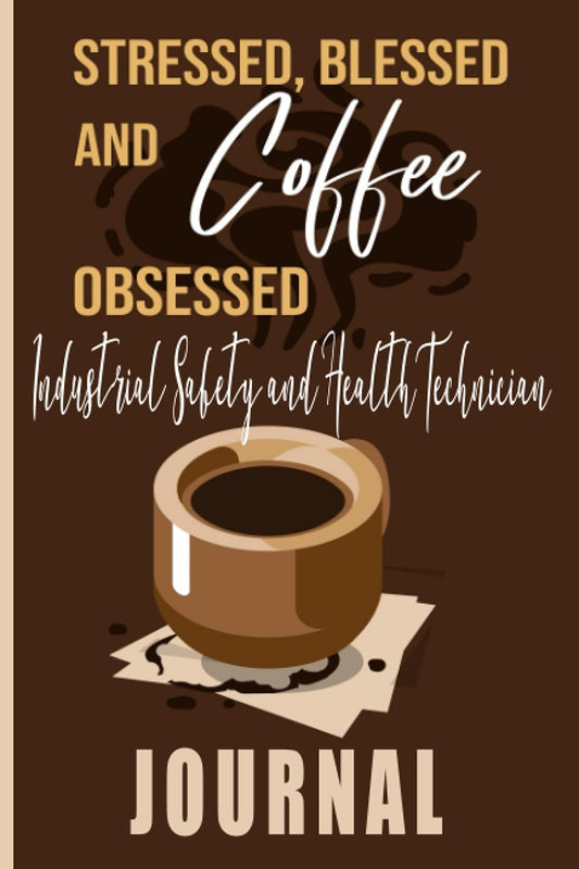 Stressed, Blessed and Coffee Obsessed Industrial Safety and Health Technician Journal: Coffee Themed cover art gift for Industrial Safety and Health Technician for writing, diary or work