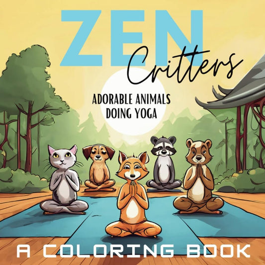 Zen Critters-Adorable Animals Doing Yoga-A Coloring Book for Relaxation and Meditation-A Fun Stress Reliever!: Yoga Coloring Book for Adults and Children of All Ages--Designed for ADHD, Autism, Neurotypical and Neurodivergent!