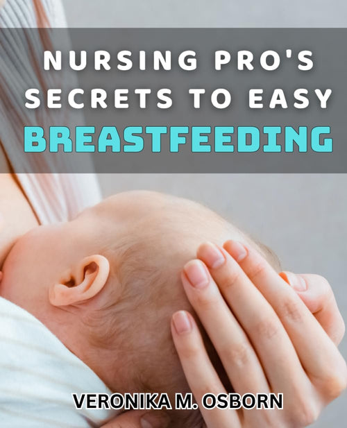 Nursing Pro's Secrets to Easy Breastfeeding: Expert Tips for Effortless Breastfeeding Success