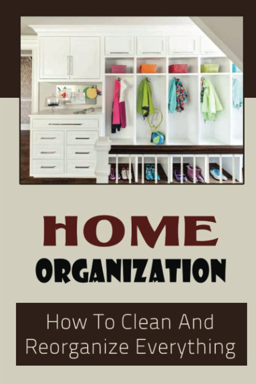 Home Organization: How To Clean And Reorganize Everything