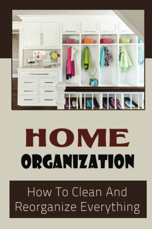 Home Organization: How To Clean And Reorganize Everything
