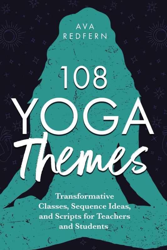 108 Yoga Themes: Transformative Classes, Sequence Ideas, and Scripts for Teachers and Students