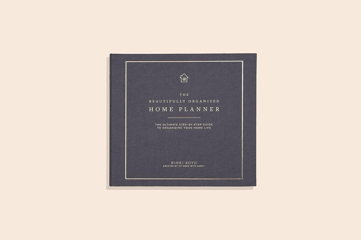 Beautifully Organized Home Planner: The Ultimate Step-by-Step Guide to Organizing Your Home Life