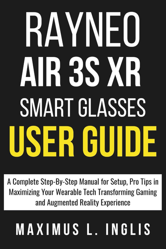 RAYNEO AIR 3S XR SMART GLASSES USER GUIDE: A Complete Step-By-Step Manual for Setup, Pro Tips in Maximizing Your Wearable Tech Transforming Gaming and Augmented Reality Experience