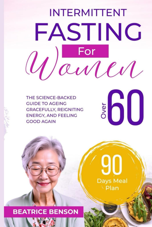 Intermittent Fasting for Women Over 60: The Science-Backed Guide to Aging Gracefully, Reigniting Energy, and Feeling Good Again