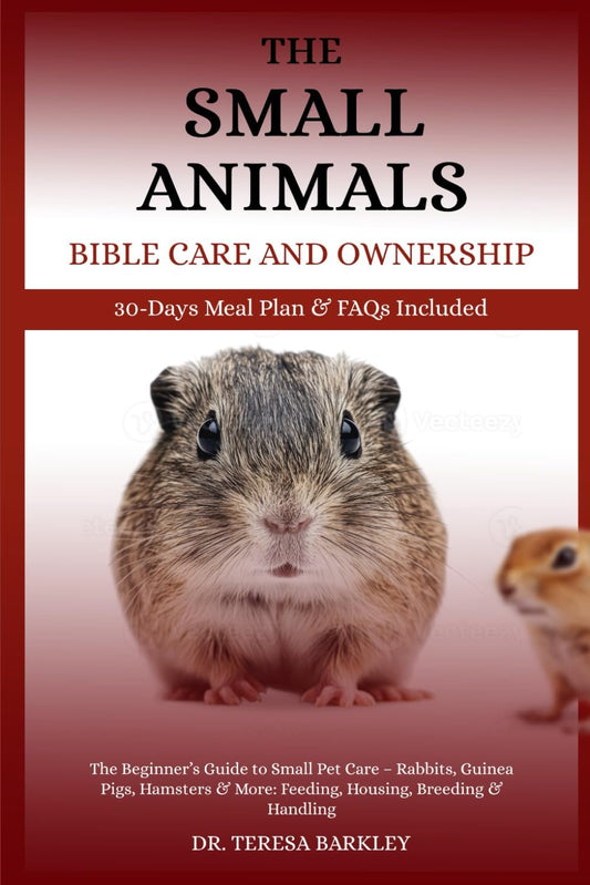 THE SMALL ANIMALS’ BIBLE CARE AND OWNERSHIP: The Beginner’s Guide to Small Pet Care – Rabbits, Guinea Pigs, Hamsters & More: Feeding, Housing, Breeding & Handling