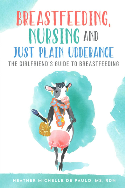 Breastfeeding, Nursing and Just Plain Udderance: The Girlfriend's Guide to Breastfeeding
