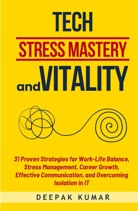 Tech Stress Mastery & Vitality: 31 Proven Strategies for Work-Life Balance, Stress Management, Career Growth, Effective Communication, and Overcoming Isolation in IT