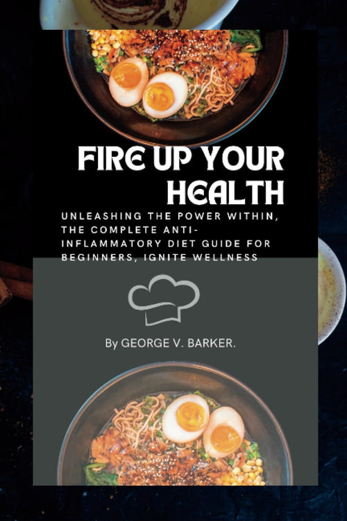 FIRE UP YOUR HEALTH: Unleashing the Power Within, The Complete Anti-Inflammatory Diet Guide for Beginners, Ignite Wellness