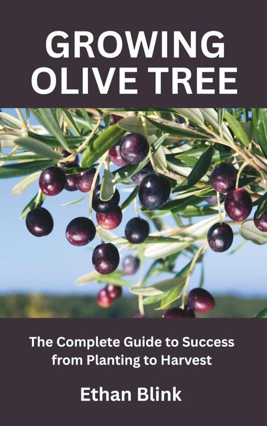 GROWING OLIVE TREE: The Complete Guide to Success from Planting to Harvest