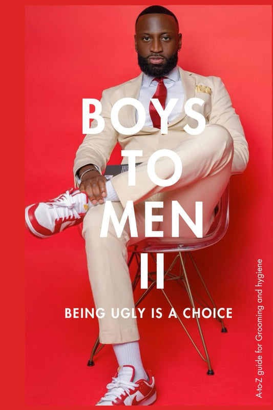 BOYS TO MEN II - Being Ugly Is A Choice: A-to-Z guide for Grooming and Hygiene