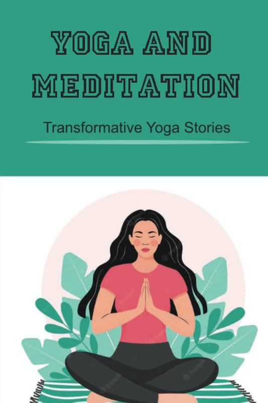 Yoga And Meditation: Transformative Yoga Stories