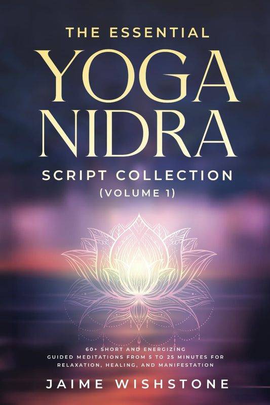 The Essential Yoga Nidra Script Collection (Volume 1): 60+ Short and Energizing Guided Meditations from 5 to 25 Minutes for Relaxation, Healing, and Manifestation